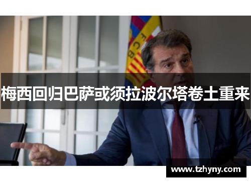梅西回归巴萨或须拉波尔塔卷土重来