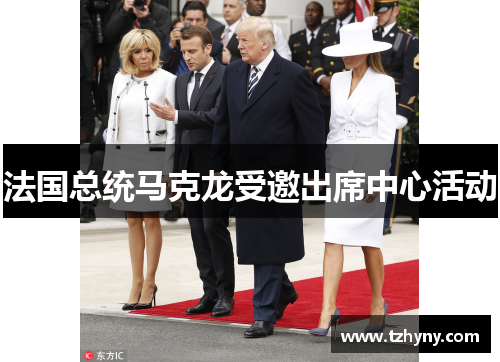 法国总统马克龙受邀出席中心活动